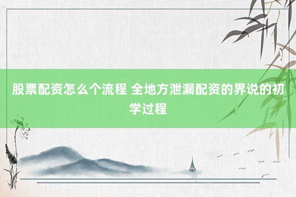 股票配资怎么个流程 全地方泄漏配资的界说的初学过程