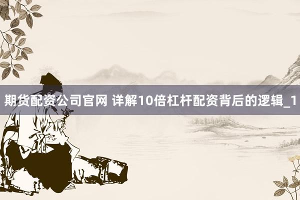 期货配资公司官网 详解10倍杠杆配资背后的逻辑_1