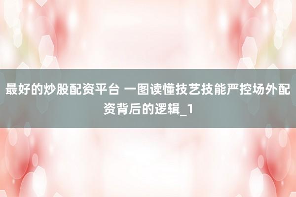 最好的炒股配资平台 一图读懂技艺技能严控场外配资背后的逻辑_1