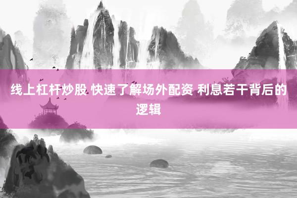 线上杠杆炒股 快速了解场外配资 利息若干背后的逻辑